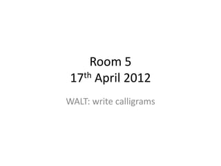 Room 5
17th April 2012
WALT: write calligrams
 