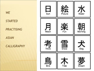 WE
STARTED
PRACTISING
ASIAN
CALLIGRAPHY
 