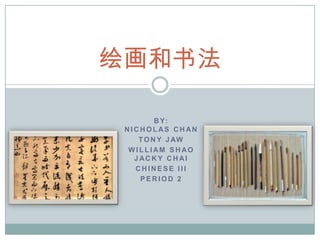 绘画和书法

         B Y:
 NICHOLAS CHAN
    T O N Y J AW
  WILLIAM SHAO
   JACKY CHAI
   CHINESE III
    PERIOD 2
 