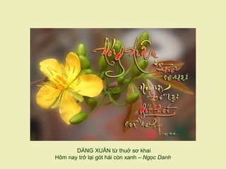 DÁNG XUÂN từ thuở sơ khai
Hôm nay trở lại gót hài còn xanh – Ngọc Danh
 