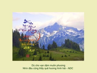 Dù cho vạn dặm muôn phương
Nhìn đâu cũng thấy quê hương hình hài - NDC
 