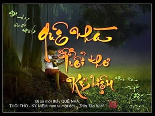 Đi xa mới thấy QUÊ NHÀ,
TUỔI THƠ - KỶ NIỆM theo ta một đời – Trần Tấn Khải
 