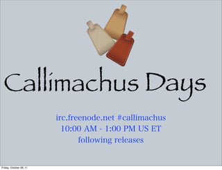 Callimachus Days
   Callimachus

Friday, October 28, 11
 