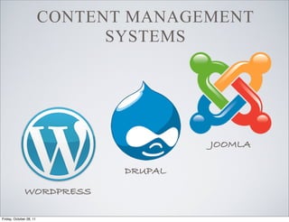 CONTENT MANAGEMENT
                               SYSTEMS




                                         JOOMLA

                                DRUPAL

              WORDPRESS

Friday, October 28, 11
 
