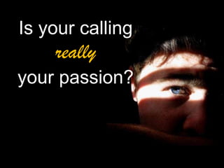 Is your calling

really

your passion?

 