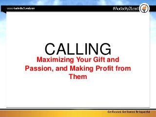 CALLINGMaximizing Your Gift and
Passion, and Making Profit from
Them
 