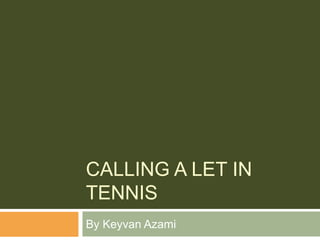 CALLING A LET IN
TENNIS
By Keyvan Azami
 