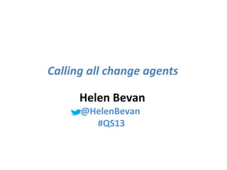 @helenbevan #Quality2013 #Qradicals#Quality2013 #Qradicals
Calling all change agents
Helen Bevan
@HelenBevan
#QS13
 