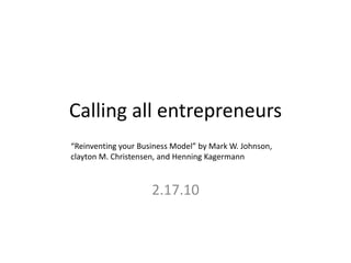 Calling all entrepreneurs
2.17.10
“Reinventing your Business Model” by Mark W. Johnson,
clayton M. Christensen, and Henning Kagermann
 