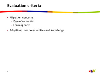 Evaluation criteria

•  Migration concerns
     –  Ease of conversion
     –  Learning curve

•  Adoption: user communities and knowledge




12
 
