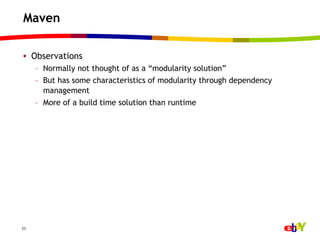 Maven

•  Observations
     –  Normally not thought of as a “modularity solution”
     –  But has some characteristics of modularity through dependency
        management
     –  More of a build time solution than runtime




23
 