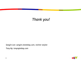 Thank you!




Sangjin Lee: sangjin.lee@ebay.com, twitter @sjlee
Tony Ng: tonyng@ebay.com




45
 