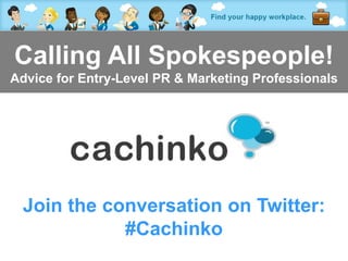 Calling All Spokespeople!
Advice for Entry-Level PR & Marketing Professionals




 Join the conversation on Twitter:
            #Cachinko
                Contact Heather at heather@comerecommended.com
 