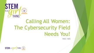 Calling All Women:
The Cybersecurity Field
Needs You!
WOC 1405
 