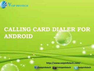 /voipinfotech /+Voipinfotech /voipinfotech
CALLING CARD DIALER FOR
ANDROID
http://www.voipinfotech.com/
 