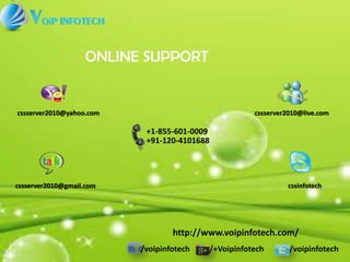 /voipinfotech /+Voipinfotech /voipinfotech
ONLINE SUPPORT
http://www.voipinfotech.com/
cssserver2010@yahoo.com cssserver2010@live.com
cssserver2010@gmail.com cssinfotech
+1-855-601-0009
+91-120-4101688
 