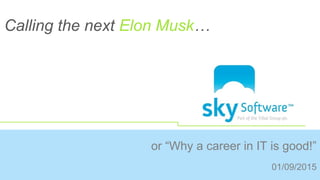 or “Why a career in IT is good!”
01/09/2015
Calling the next Elon Musk…
 