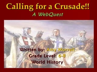 Calling for a Crusade!! A WebQuest Written by:  Amy Morrell Grade Level:  6-8 World History 