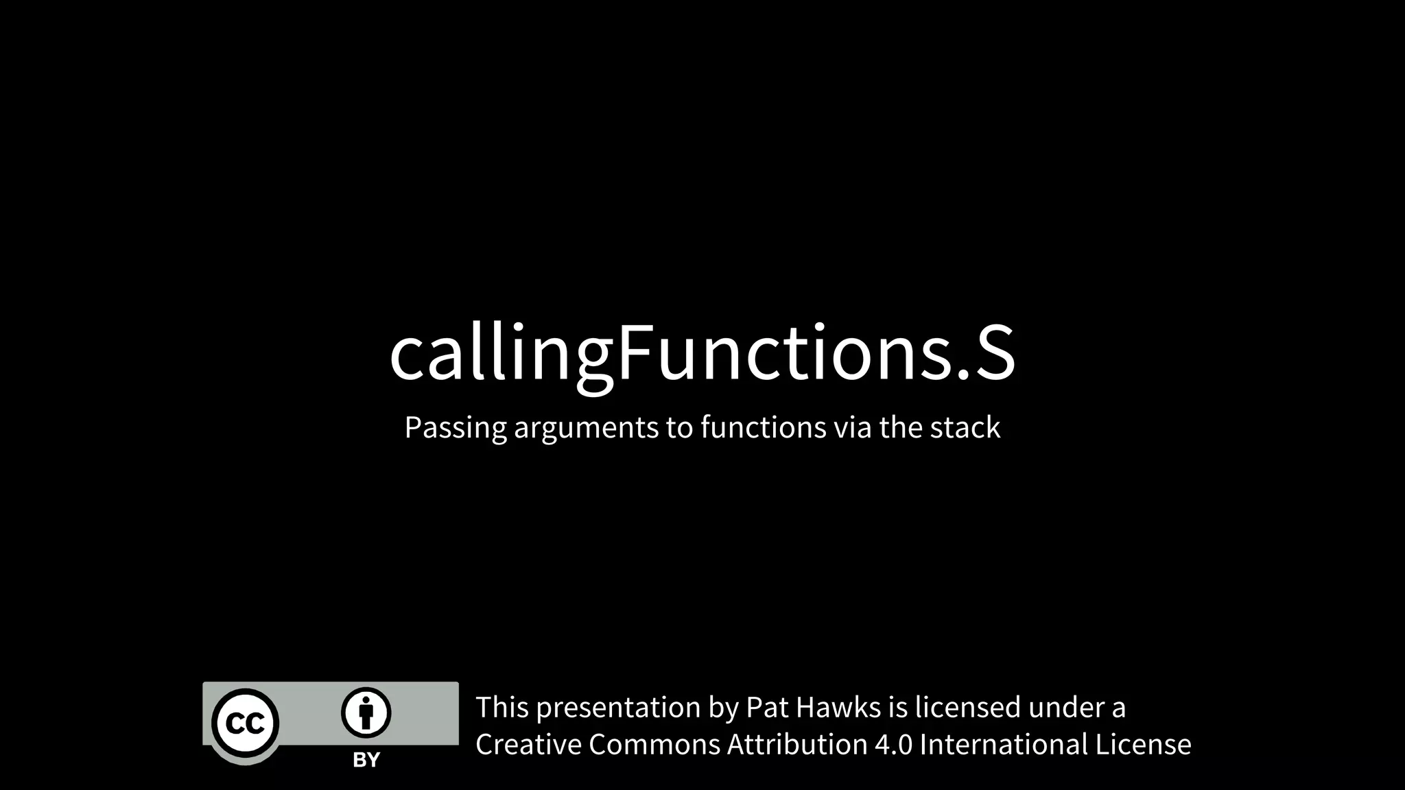 callingFunctions.S
Passing arguments to functions via the stack
This presentation by Pat Hawks is licensed under a
Creative Commons Attribution 4.0 International License
 
