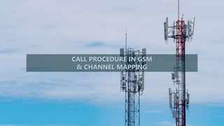 CALL PROCEDURE IN GSM
& CHANNEL MAPPING
 