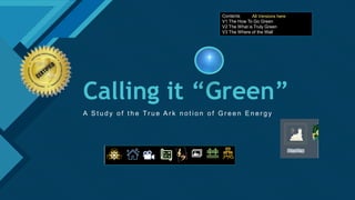 Click to edit Master title style
1
Calling it “Green”
A S t u d y o f t h e Tr u e A r k n o t i o n o f G r e e n E n e r g y
MDIA
Contents
V1 The How To Go Green
V2 The What is Truly Green
V3 The Where of the Wall
All Versions here
 
