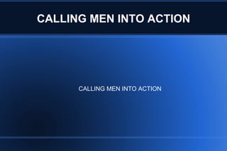 CALLING MEN INTO ACTION




      CALLING MEN INTO ACTION
 