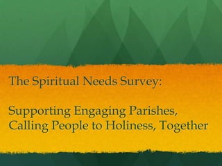 The Spiritual Needs Survey:
Supporting Engaging Parishes,
Calling People to Holiness, Together

 
