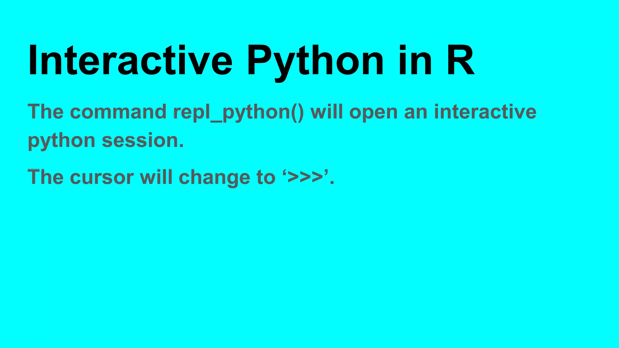 Interactive Python in R
The command repl_python() will open an interactive
python session.
The cursor will change to ‘>>>’.
 