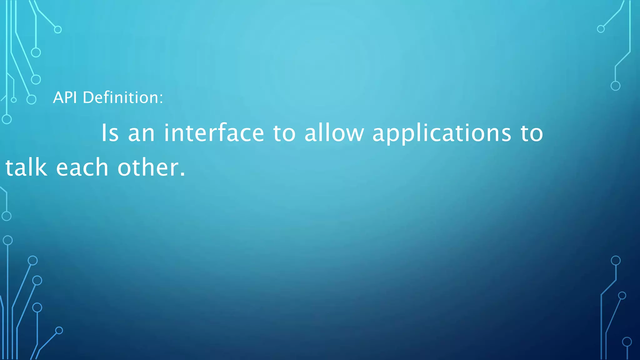 API Definition:
Is an interface to allow applications to
talk each other.
 