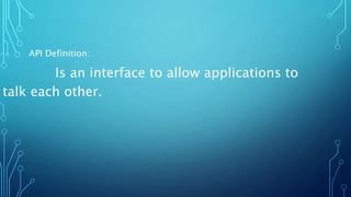API Definition:
Is an interface to allow applications to
talk each other.
 