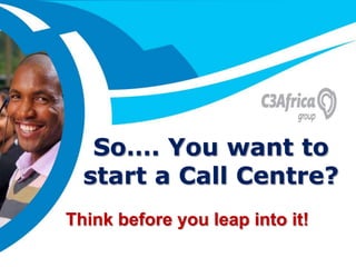 The Way to Market




   So…. You want to
  start a Call Centre?
Think before you leap into it!
                           Monday, April 27, 2009
 