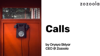 Calls
by Orysya Sklyar
CEO @ Zozoola
 
