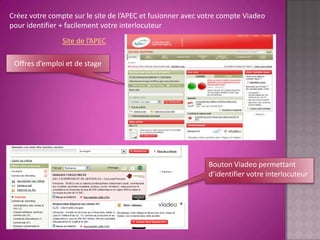 Créez votre compte sur le site de l’APEC et fusionner avec votre compte Viadeo
pour identifier + facilement votre interlocuteur
                Site de l’APEC

 Offres d’emploi et de stage




                                                            Bouton Viadeo permettant
                                                            d’identifier votre interlocuteur
 