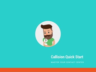 Callision Quick Start
MASTER YOUR CONTACT CENTER
 