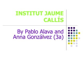 INSTITUT JAUME CALLÍS By Pablo Alava and Anna Gonzálvez (3a) 