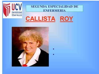 CALLISTA ROY
•
•
SEGUNDA ESPECIALIDAD DE
ENFERMERIA
 