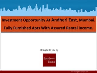 Brought to you by
www.easy2ownestate.com
Investment Opportunity At Andheri East, Mumbai.
Fully Furnished Apts With Assured Rental Income.
 