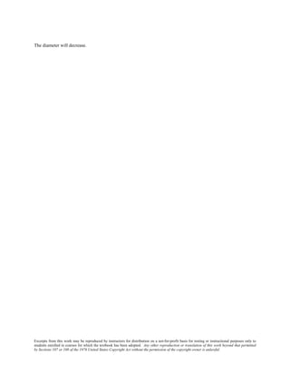 Excerpts from this work may be reproduced by instructors for distribution on a not-for-profit basis for testing or instructional purposes only to
students enrolled in courses for which the textbook has been adopted. Any other reproduction or translation of this work beyond that permitted
by Sections 107 or 108 of the 1976 United States Copyright Act without the permission of the copyright owner is unlawful.
The diameter will decrease.
 
