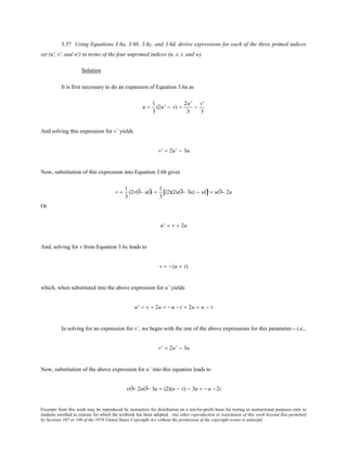 Excerpts from this work may be reproduced by instructors for distribution on a not-for-profit basis for testing or instructional purposes only to
students enrolled in courses for which the textbook has been adopted. Any other reproduction or translation of this work beyond that permitted
by Sections 107 or 108 of the 1976 United States Copyright Act without the permission of the copyright owner is unlawful.
3.37 Using Equations 3.6a, 3.6b, 3.6c, and 3.6d, derive expressions for each of the three primed indices
set (u′, v′, and w′) in terms of the four unprimed indices (u, v, t, and w).
Solution
It is first necessary to do an expansion of Equation 3.6a as
u =
1
3
(2u' − v) =
2u'
3
−
v'
3
And solving this expression for v’ yields
v' = 2u' − 3u
Now, substitution of this expression into Equation 3.6b gives
v =
1
3
(2vÕ− uÕ) =
1
3
(2)(2uÕ− 3u) − uÕ[ ] = uÕ− 2u
Or
u' = v + 2u
And, solving for v from Equation 3.6c leads to
v = − (u + t)
which, when substituted into the above expression for u’ yields
u' = v + 2u = − u − t + 2u = u − t
In solving for an expression for v’, we begin with the one of the above expressions for this parameter—i.e.,
v' = 2u' − 3u
Now, substitution of the above expression for u’ into this equation leads to
vÕ= 2uÕ− 3u = (2)(u − t) − 3u = − u −2t
 