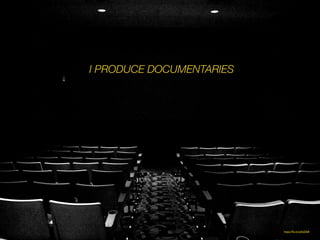 https://?ic.kr/p/bs53k8
I PRODUCE DOCUMENTARIES
 