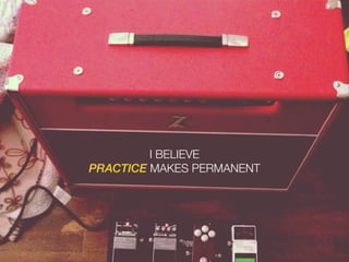 I BELIEVE
PRACTICE MAKES PERMANENT
 