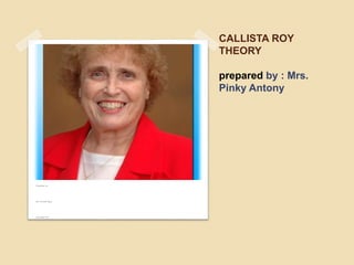 CALLISTA ROY
THEORY
prepared by : Mrs.
Pinky Antony
Presented by
Mrs. Arockia Mary
Associate Prof
 