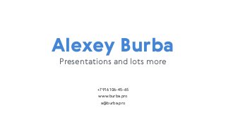 Alexey Burba
+7 916 106-45-65
www.burba.pro
a@burba.pro
Presentations and lots more
 