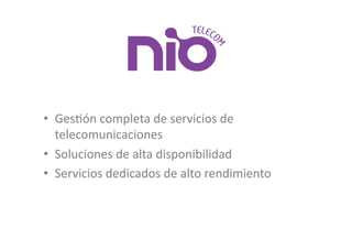 •  GesJón	
  completa	
  de	
  servicios	
  de	
  
   telecomunicaciones	
  
•  Soluciones	
  de	
  alta	
  disponibilidad	
  
•  Servicios	
  dedicados	
  de	
  alto	
  rendimiento	
  
 