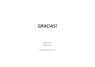 GRACIAS!	
  


    @jbaixauli	
  
    @iukanet	
  

juan@iukanet.com	
  
 