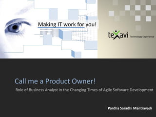 Making IT work for you!
Call me a Product Owner!
Role of Business Analyst in the Changing Times of Agile Software Development
Technology Experience
Pardha Saradhi Mantravadi
 