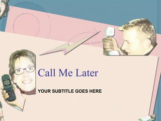 Call Me Later YOUR SUBTITLE GOES HERE 
