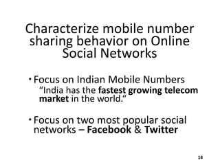 Characterize mobile number
sharing behavior on Online
Social Networks
 Focus on Indian Mobile Numbers

“India has the fastest growing telecom
market in the world.“

 Focus on two most popular social
networks – Facebook & Twitter
14

 