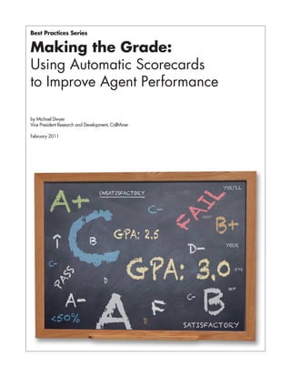 Best Practices Series


Making the Grade:
Using Automatic Scorecards
to Improve Agent Performance

by Michael Dwyer
Vice President Research and Development, CallMiner

February 2011
 