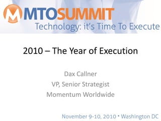 2010 – The Year of Execution
Dax Callner
VP, Senior Strategist
Momentum Worldwide
 
